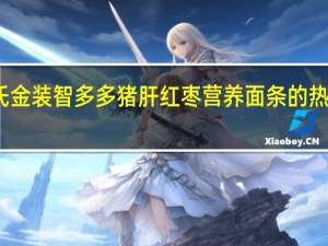 亨氏 金装智多多猪肝红枣营养面条的热量是多少