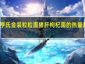 亨氏 金装粒粒面猪肝枸杞面的热量是多少