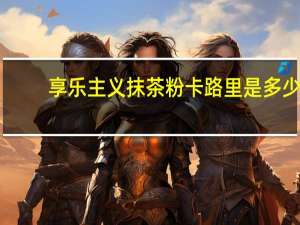 享乐主义 抹茶粉卡路里是多少