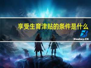 享受生育津贴的条件是什么