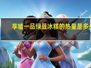 享嗑一品 绿豆冰糕的热量是多少