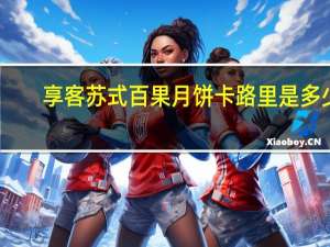 享客 苏式百果月饼卡路里是多少