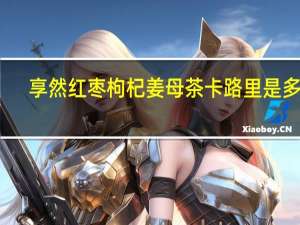 享然 红枣枸杞姜母茶卡路里是多少