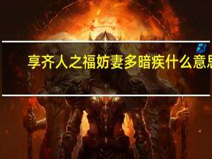 享齐人之福妨妻多暗疾什么意思