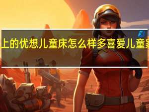 京东上的优想儿童床怎么样 多喜爱儿童家具怎么样