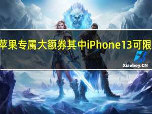 京东今日再补苹果专属大额券其中iPhone13可限量领取立减800元券