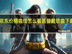 京东价格曲线怎么看 基督教歌曲下载mp3