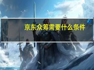 京东众筹需要什么条件
