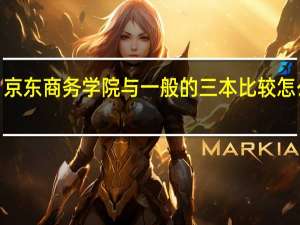 京东商务学院与一般的三本比较怎么样5