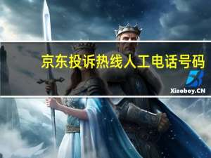 京东投诉热线人工电话号码（京东投诉）