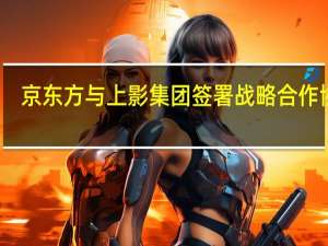 京东方与上影集团签署战略合作协议