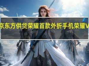 京东方供货荣耀首款外折手机荣耀V Purse