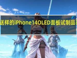 京东方送样的iPhone 14 OLED面板试制品已经送往苹果