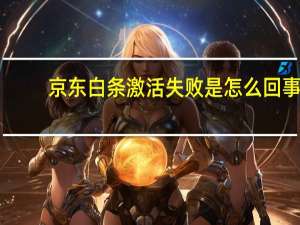 京东白条激活失败是怎么回事