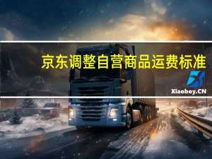 京东调整自营商品运费标准：PLUS会员无限免邮普通用户免邮门槛降至59元