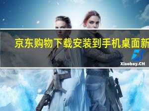 京东购物下载安装到手机桌面 新闻（下载京东商城到桌面）