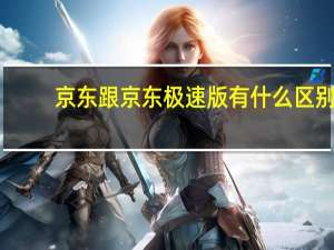 京东跟京东极速版有什么区别