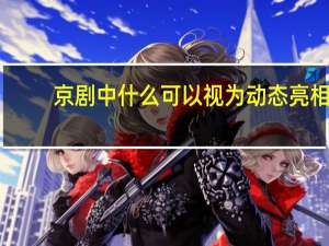 京剧中什么可以视为动态亮相