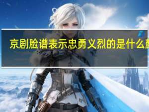 京剧脸谱表示忠勇义烈的是什么颜色