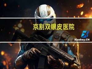 京割双眼皮医院？北京最好的做双眼皮手术哪个医院