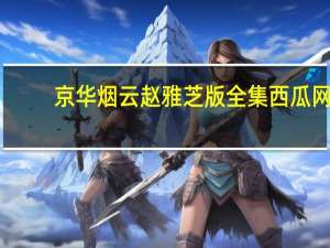 京华烟云赵雅芝版全集西瓜网（京华烟云赵雅芝版全集）