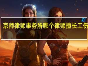 京师律师事务所哪个律师擅长工伤赔偿