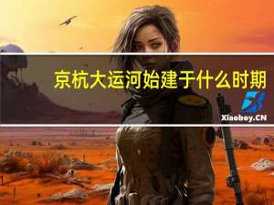 京杭大运河始建于什么时期