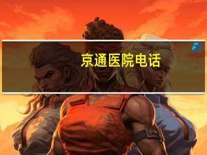 京通医院电话？京通小程序如何修改定点医院