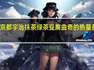京都 宇治抹茶绿茶豆腐曲奇的热量是多少