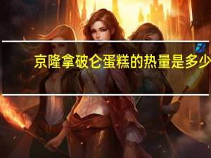 京隆 拿破仑蛋糕的热量是多少