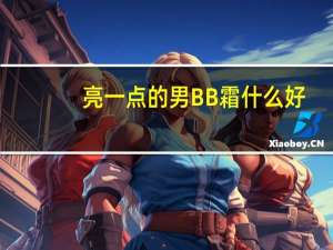 亮一点的男BB霜什么好