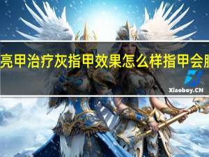 亮甲治疗灰指甲效果怎么样指甲会脱落吗