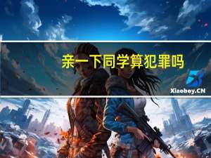 亲一下同学算犯罪吗（同学亲嘴儿吗简介）