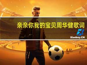 亲亲你我的宝贝周华健歌词（亲亲我的宝贝歌词周华健）