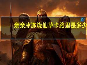 亲亲 冰冻烧仙草卡路里是多少