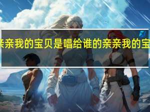 亲亲我的宝贝是唱给谁的 亲亲我的宝贝舞蹈