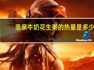 亲亲 牛奶花生粥的热量是多少