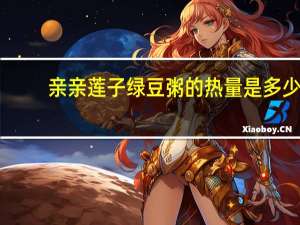 亲亲 莲子绿豆粥的热量是多少