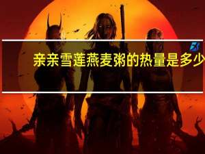 亲亲 雪莲燕麦粥的热量是多少