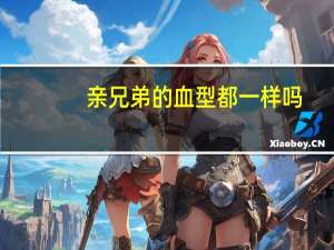 亲兄弟的血型都一样吗（亲兄弟）