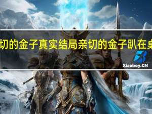 亲切的金子真实结局 亲切的金子趴在桌子30秒