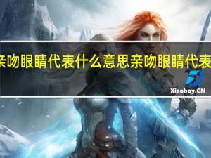 亲吻眼睛代表什么意思 亲吻眼睛代表的意思