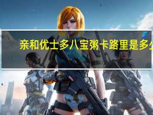 亲和优士多 八宝粥卡路里是多少