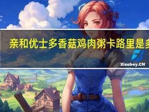 亲和优士多 香菇鸡肉粥卡路里是多少