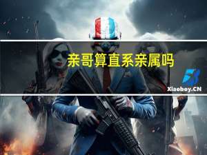 亲哥算直系亲属吗