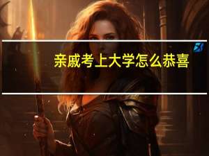 亲戚考上大学怎么恭喜