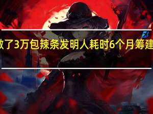 亲手做了3万包 辣条发明人耗时6个月筹建辣条博物馆
