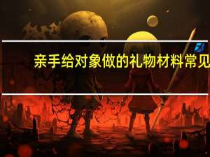 亲手给对象做的礼物材料常见