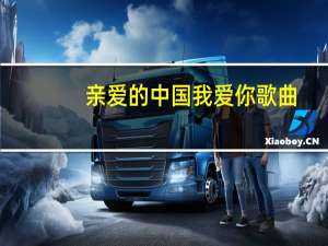 亲爱的中国我爱你歌曲（亲爱的中国我爱你）