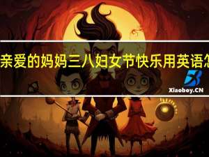 亲爱的妈妈三八妇女节快乐用英语怎么写
